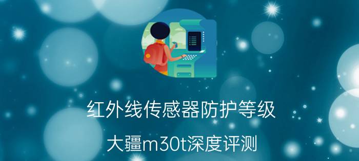 红外线传感器防护等级 大疆m30t深度评测？